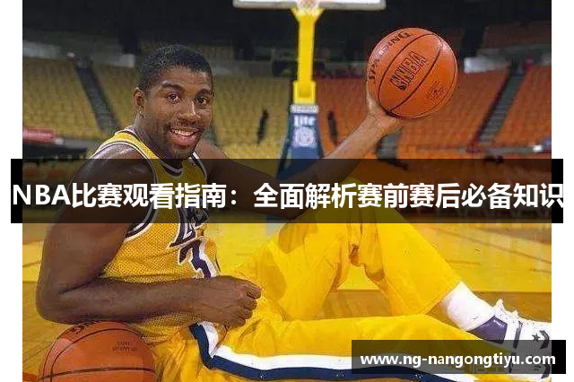 NBA比赛观看指南：全面解析赛前赛后必备知识