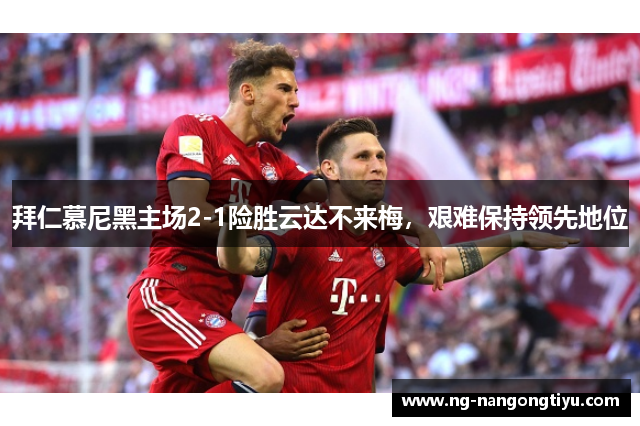 拜仁慕尼黑主场2-1险胜云达不来梅，艰难保持领先地位