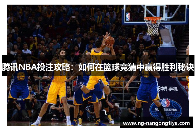 腾讯NBA投注攻略：如何在篮球竞猜中赢得胜利秘诀