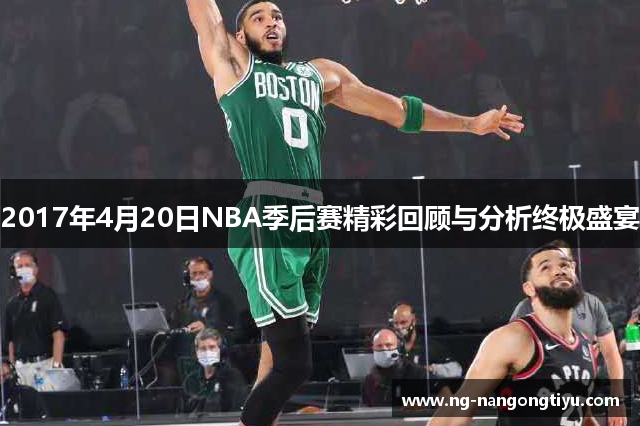 2017年4月20日NBA季后赛精彩回顾与分析终极盛宴