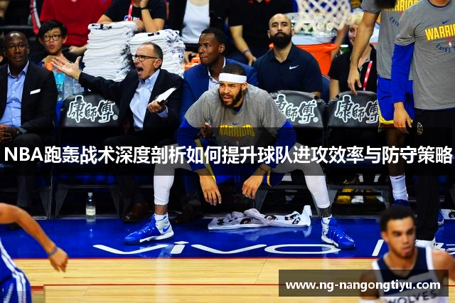 NBA跑轰战术深度剖析如何提升球队进攻效率与防守策略