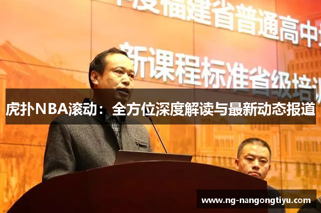 虎扑NBA滚动：全方位深度解读与最新动态报道