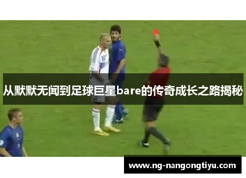 从默默无闻到足球巨星bare的传奇成长之路揭秘