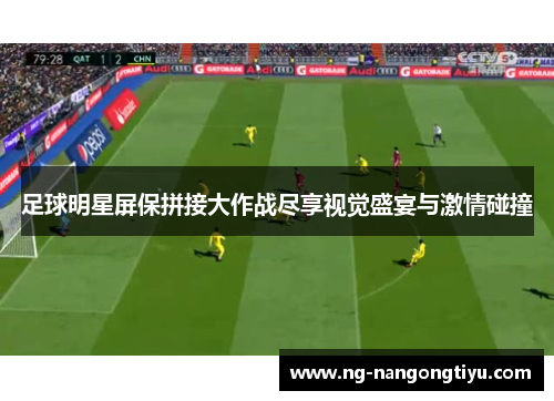 足球明星屏保拼接大作战尽享视觉盛宴与激情碰撞