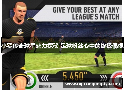 小罗传奇球星魅力探秘 足球粉丝心中的终极偶像