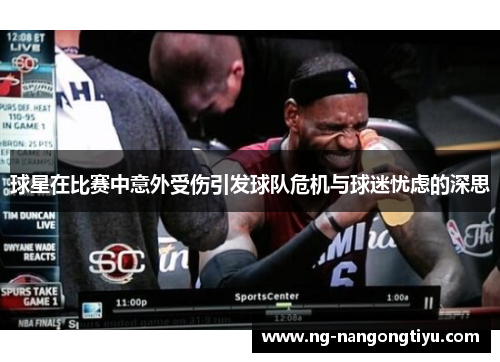 球星在比赛中意外受伤引发球队危机与球迷忧虑的深思