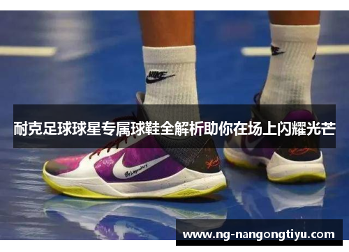 耐克足球球星专属球鞋全解析助你在场上闪耀光芒