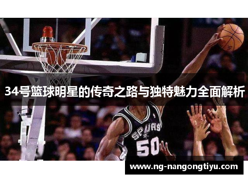 34号篮球明星的传奇之路与独特魅力全面解析