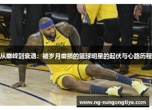从巅峰到衰退：被岁月磨损的篮球明星的起伏与心路历程