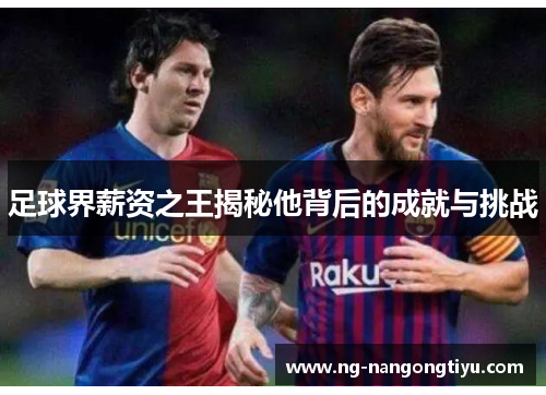 足球界薪资之王揭秘他背后的成就与挑战