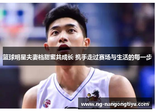 篮球明星夫妻档甜蜜共成长 携手走过赛场与生活的每一步